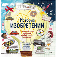 istoriya-izobreteniy-moya-pervaya-kniga-o-glavnykh-izobreteniyakh-cheloveka